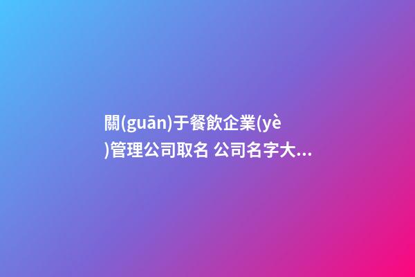 關(guān)于餐飲企業(yè)管理公司取名 公司名字大全-第1張-公司起名-玄機派
